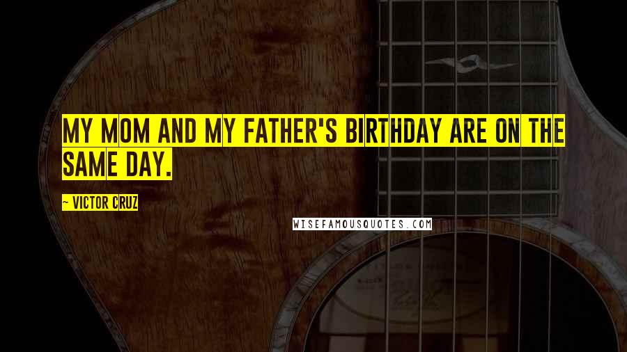 Victor Cruz Quotes: My mom and my father's birthday are on the same day.