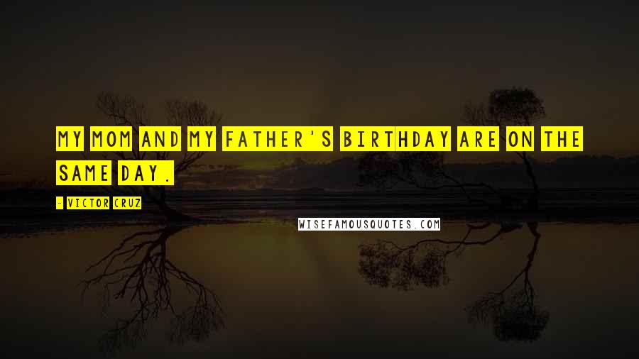 Victor Cruz Quotes: My mom and my father's birthday are on the same day.