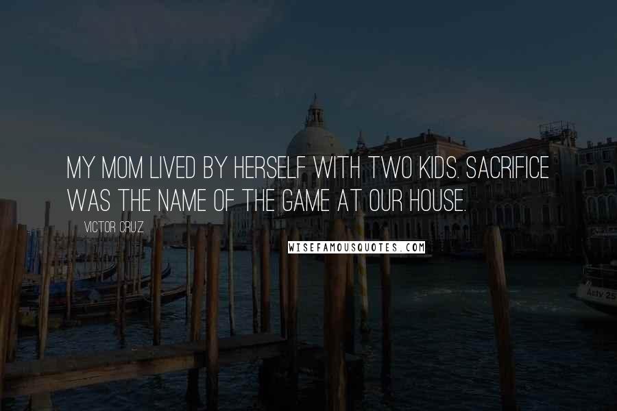 Victor Cruz Quotes: My mom lived by herself with two kids. Sacrifice was the name of the game at our house.