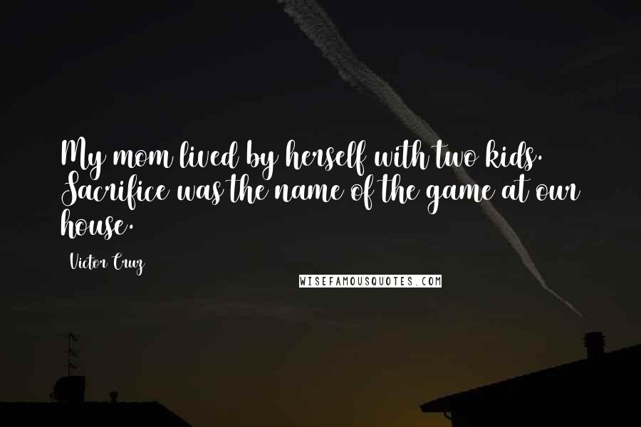 Victor Cruz Quotes: My mom lived by herself with two kids. Sacrifice was the name of the game at our house.