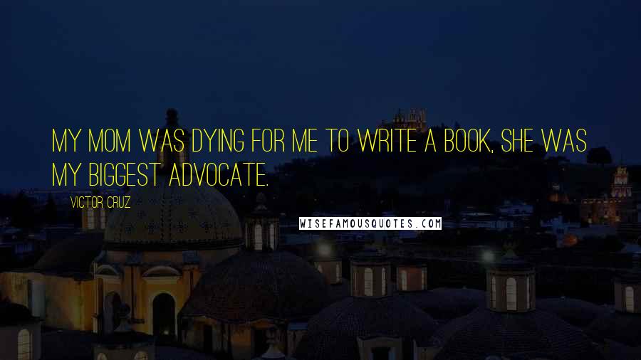 Victor Cruz Quotes: My mom was dying for me to write a book, she was my biggest advocate.