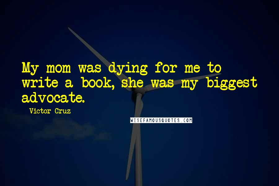 Victor Cruz Quotes: My mom was dying for me to write a book, she was my biggest advocate.