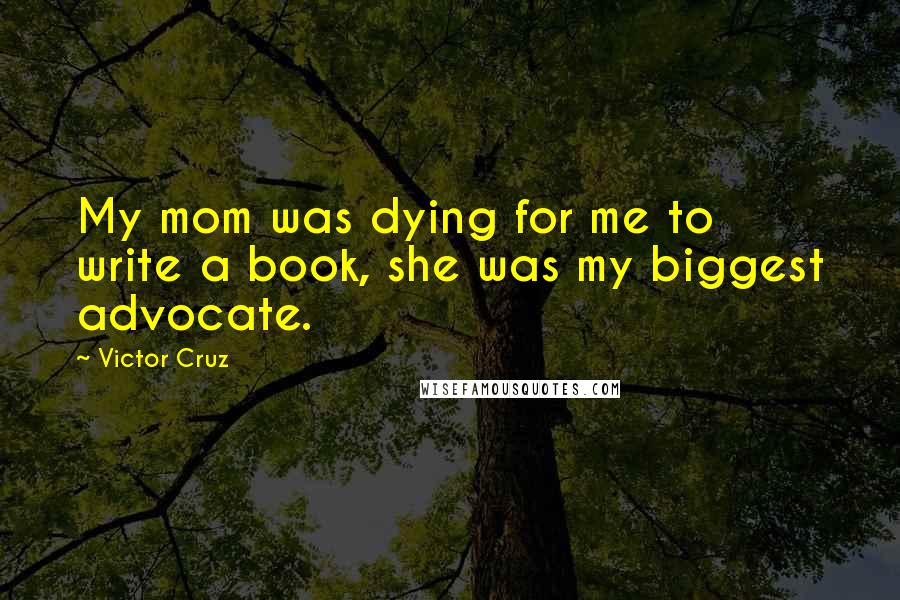 Victor Cruz Quotes: My mom was dying for me to write a book, she was my biggest advocate.