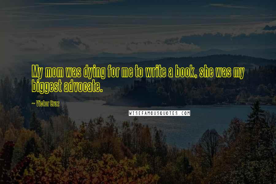 Victor Cruz Quotes: My mom was dying for me to write a book, she was my biggest advocate.