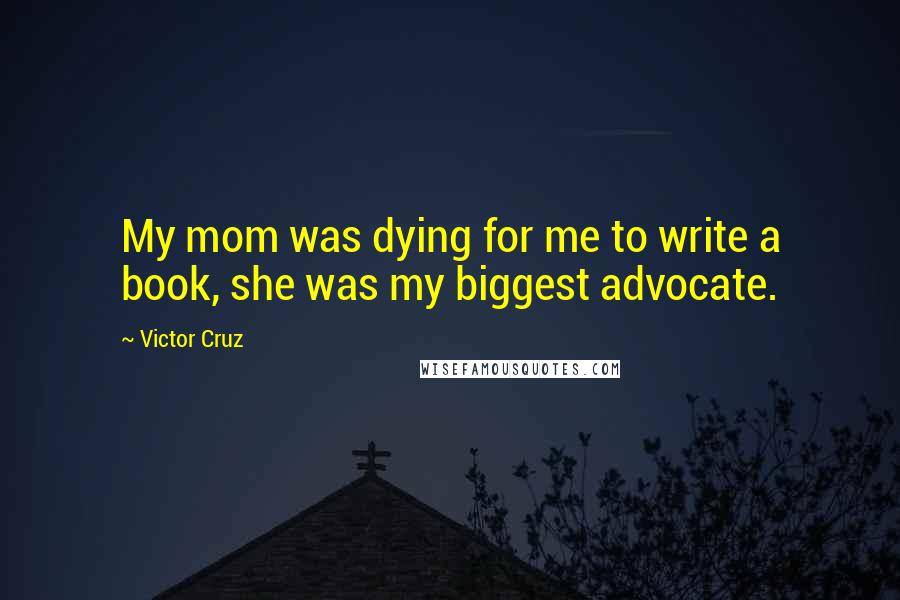 Victor Cruz Quotes: My mom was dying for me to write a book, she was my biggest advocate.
