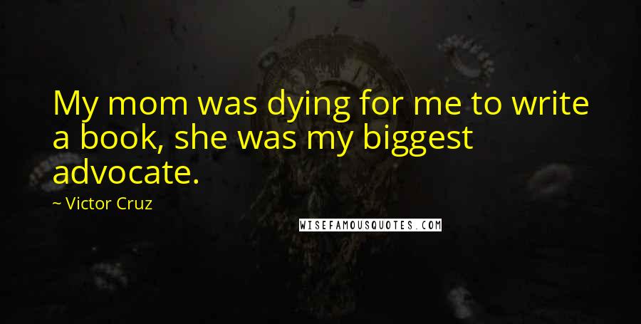 Victor Cruz Quotes: My mom was dying for me to write a book, she was my biggest advocate.