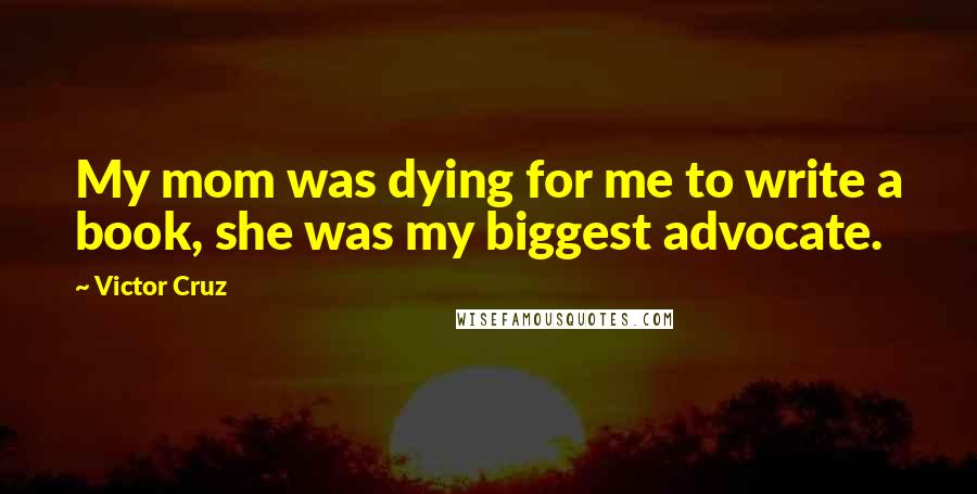 Victor Cruz Quotes: My mom was dying for me to write a book, she was my biggest advocate.