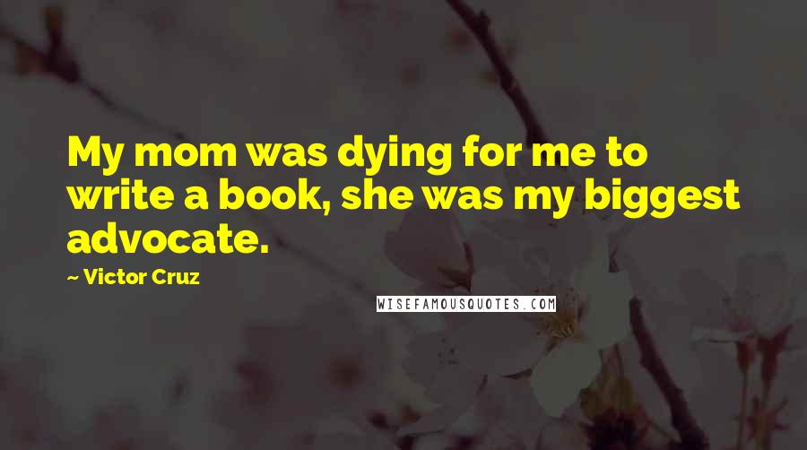Victor Cruz Quotes: My mom was dying for me to write a book, she was my biggest advocate.