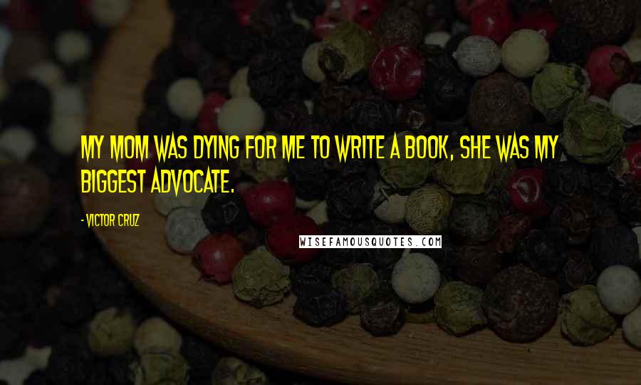 Victor Cruz Quotes: My mom was dying for me to write a book, she was my biggest advocate.