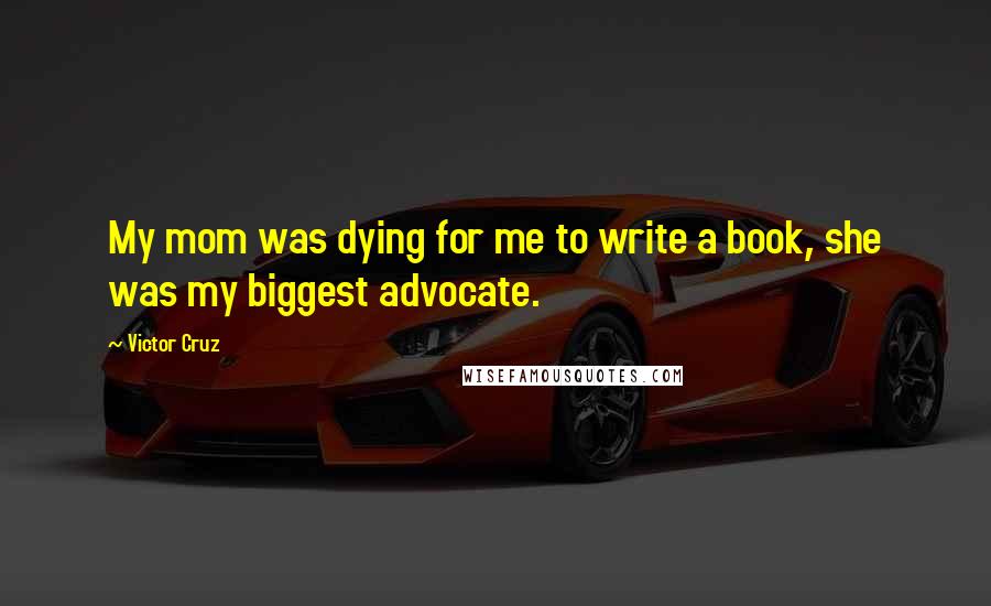 Victor Cruz Quotes: My mom was dying for me to write a book, she was my biggest advocate.