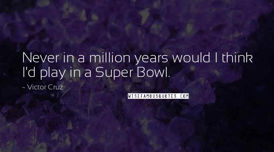 Victor Cruz Quotes: Never in a million years would I think I'd play in a Super Bowl.