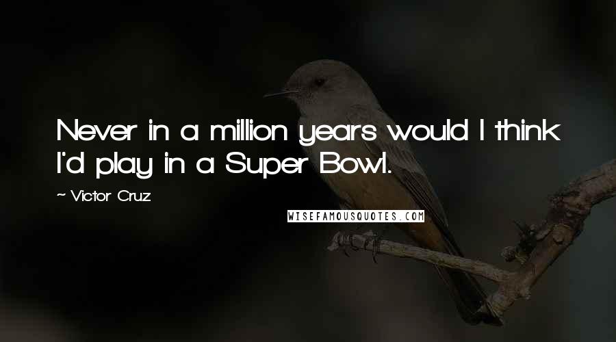 Victor Cruz Quotes: Never in a million years would I think I'd play in a Super Bowl.