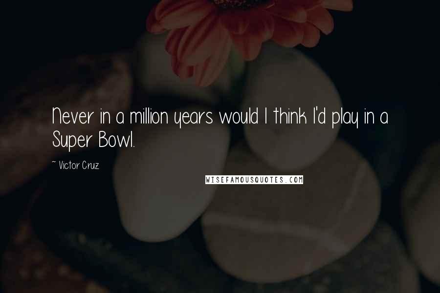 Victor Cruz Quotes: Never in a million years would I think I'd play in a Super Bowl.