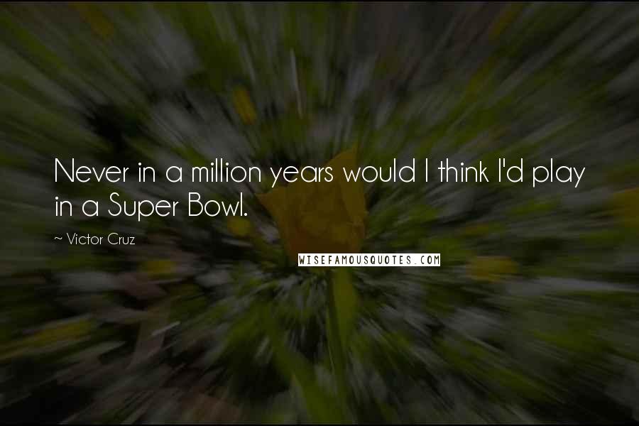 Victor Cruz Quotes: Never in a million years would I think I'd play in a Super Bowl.