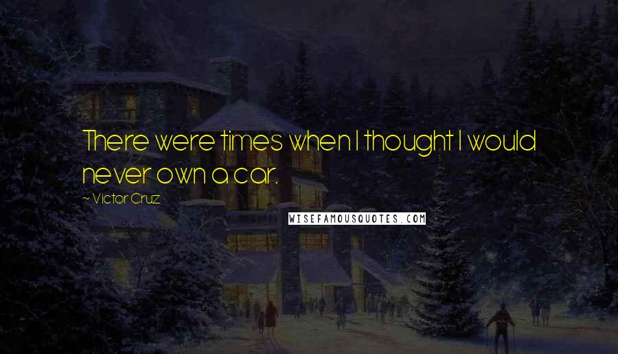 Victor Cruz Quotes: There were times when I thought I would never own a car.