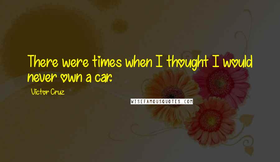 Victor Cruz Quotes: There were times when I thought I would never own a car.
