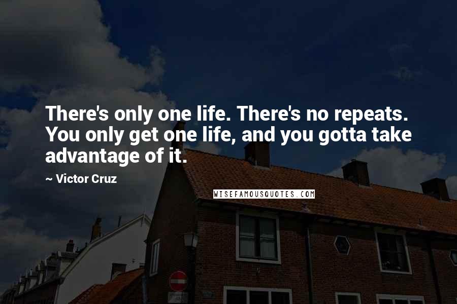 Victor Cruz Quotes: There's only one life. There's no repeats. You only get one life, and you gotta take advantage of it.