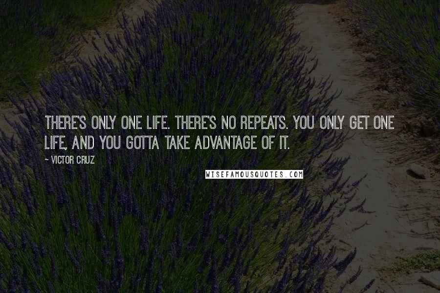 Victor Cruz Quotes: There's only one life. There's no repeats. You only get one life, and you gotta take advantage of it.