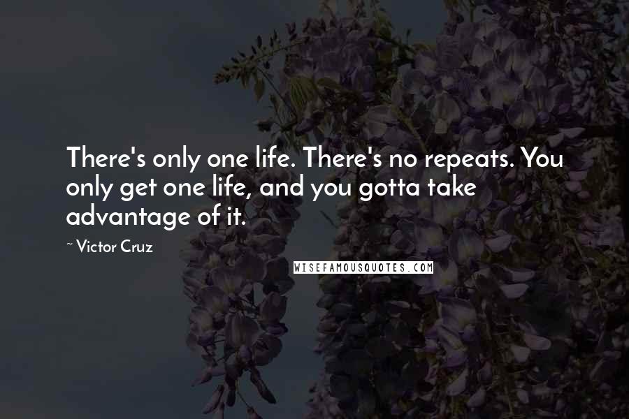 Victor Cruz Quotes: There's only one life. There's no repeats. You only get one life, and you gotta take advantage of it.