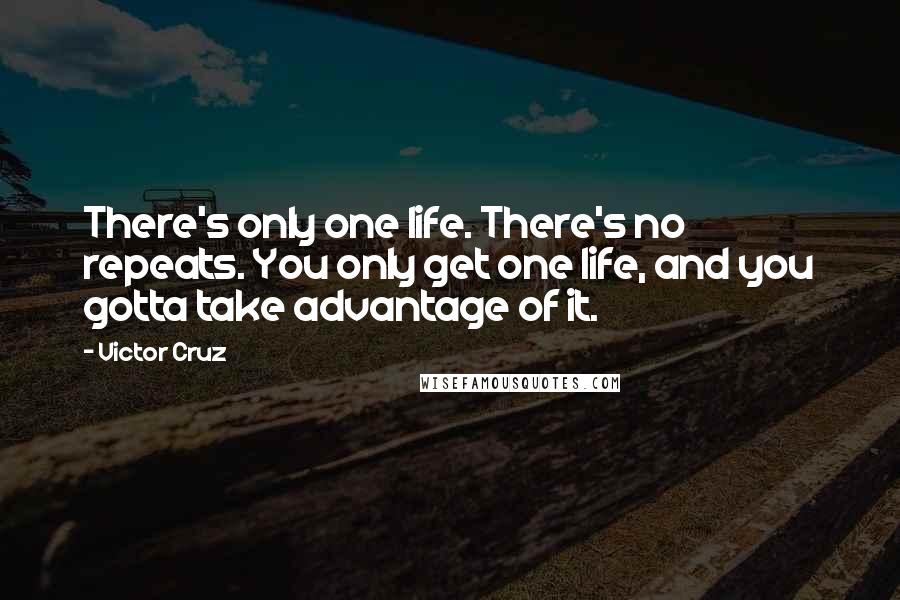 Victor Cruz Quotes: There's only one life. There's no repeats. You only get one life, and you gotta take advantage of it.