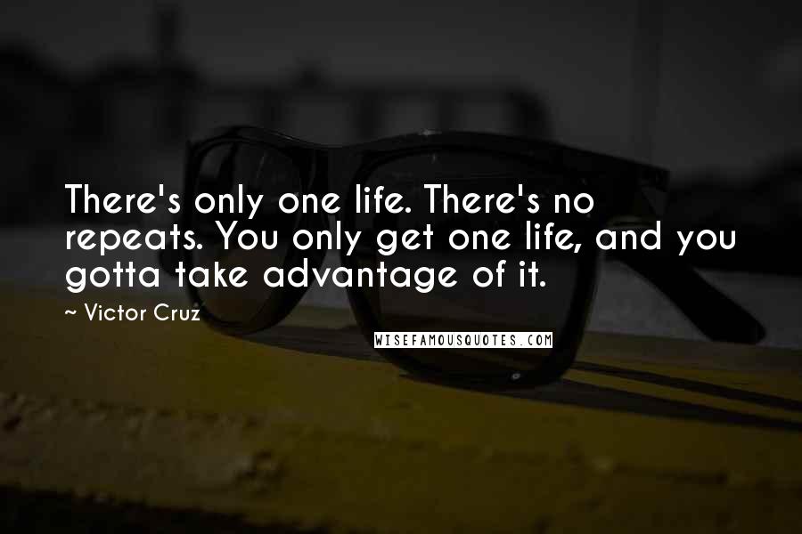 Victor Cruz Quotes: There's only one life. There's no repeats. You only get one life, and you gotta take advantage of it.