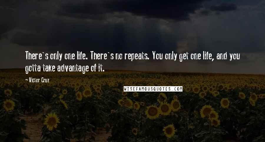 Victor Cruz Quotes: There's only one life. There's no repeats. You only get one life, and you gotta take advantage of it.