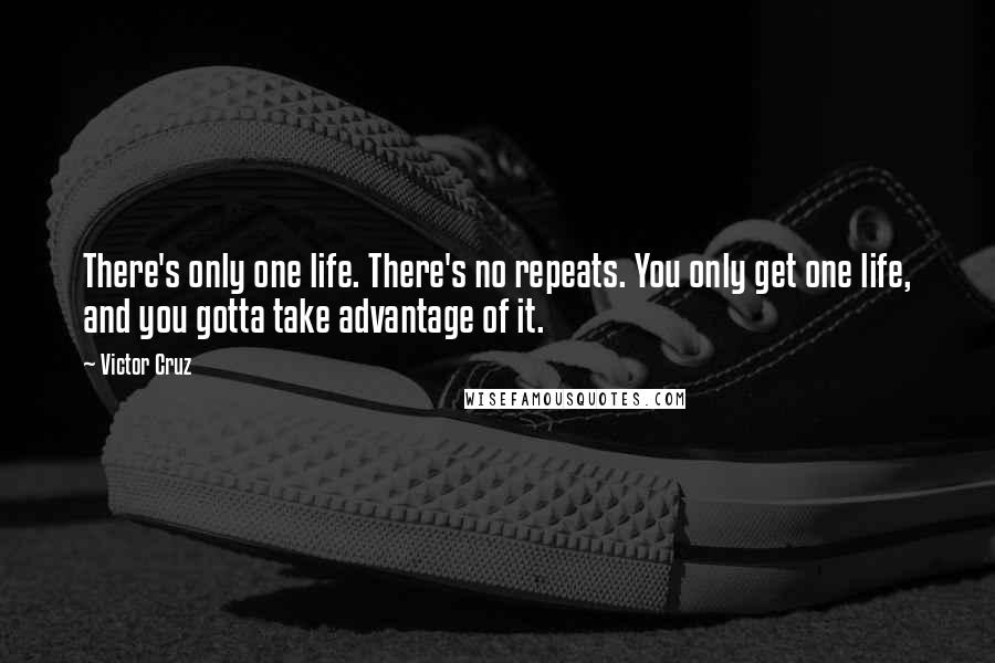 Victor Cruz Quotes: There's only one life. There's no repeats. You only get one life, and you gotta take advantage of it.