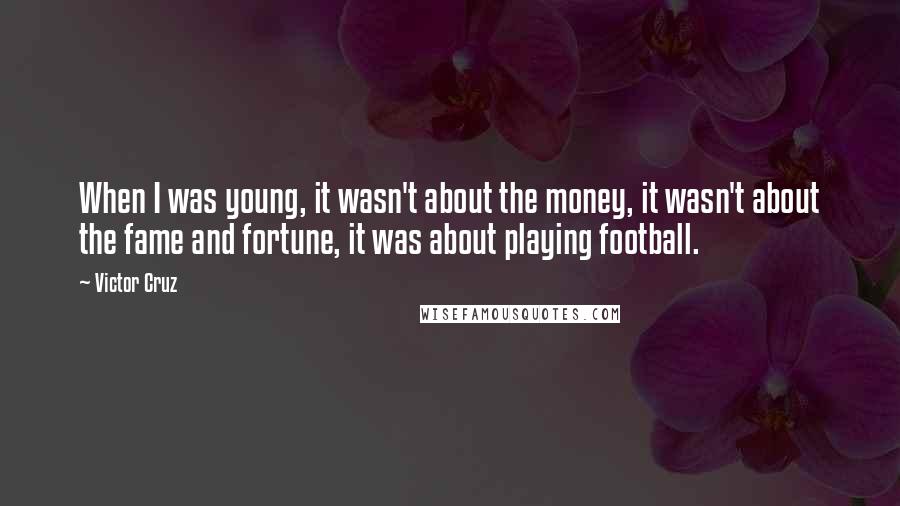 Victor Cruz Quotes: When I was young, it wasn't about the money, it wasn't about the fame and fortune, it was about playing football.