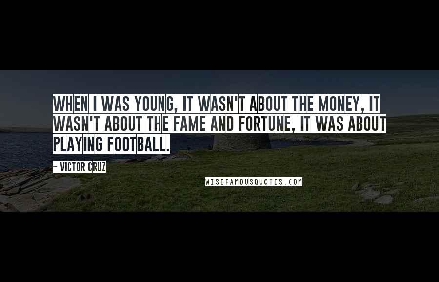 Victor Cruz Quotes: When I was young, it wasn't about the money, it wasn't about the fame and fortune, it was about playing football.