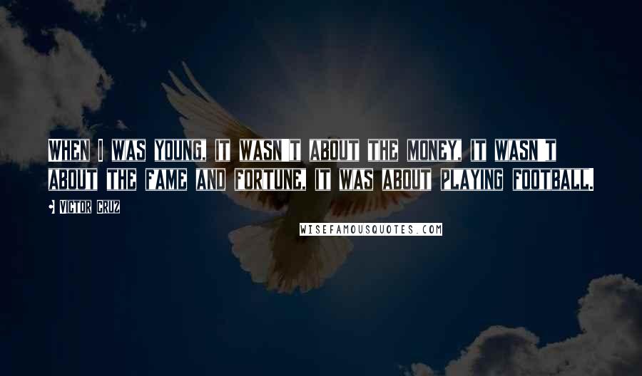 Victor Cruz Quotes: When I was young, it wasn't about the money, it wasn't about the fame and fortune, it was about playing football.