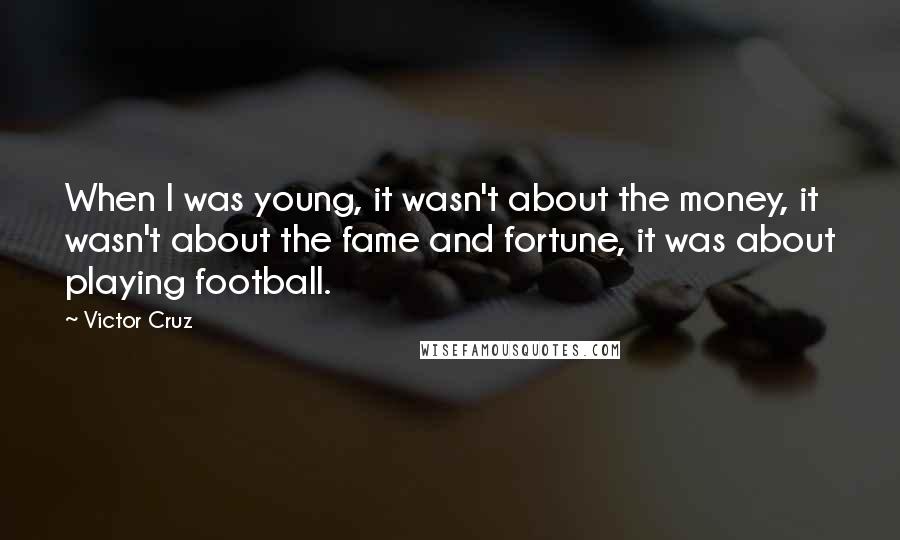 Victor Cruz Quotes: When I was young, it wasn't about the money, it wasn't about the fame and fortune, it was about playing football.