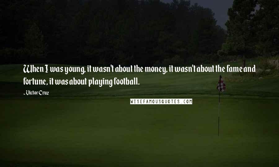 Victor Cruz Quotes: When I was young, it wasn't about the money, it wasn't about the fame and fortune, it was about playing football.