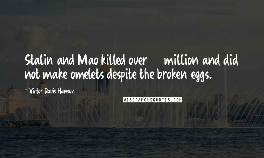 Victor Davis Hanson Quotes: Stalin and Mao killed over 80 million and did not make omelets despite the broken eggs.