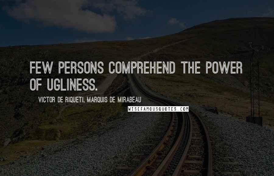 Victor De Riqueti, Marquis De Mirabeau Quotes: Few persons comprehend the power of ugliness.