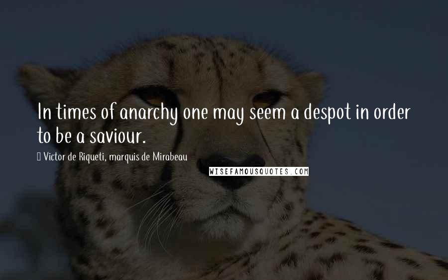 Victor De Riqueti, Marquis De Mirabeau Quotes: In times of anarchy one may seem a despot in order to be a saviour.