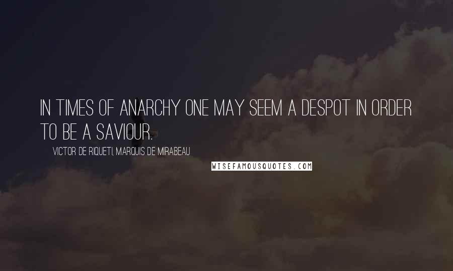 Victor De Riqueti, Marquis De Mirabeau Quotes: In times of anarchy one may seem a despot in order to be a saviour.