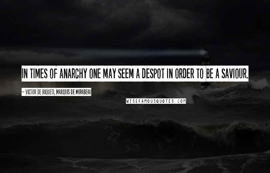 Victor De Riqueti, Marquis De Mirabeau Quotes: In times of anarchy one may seem a despot in order to be a saviour.