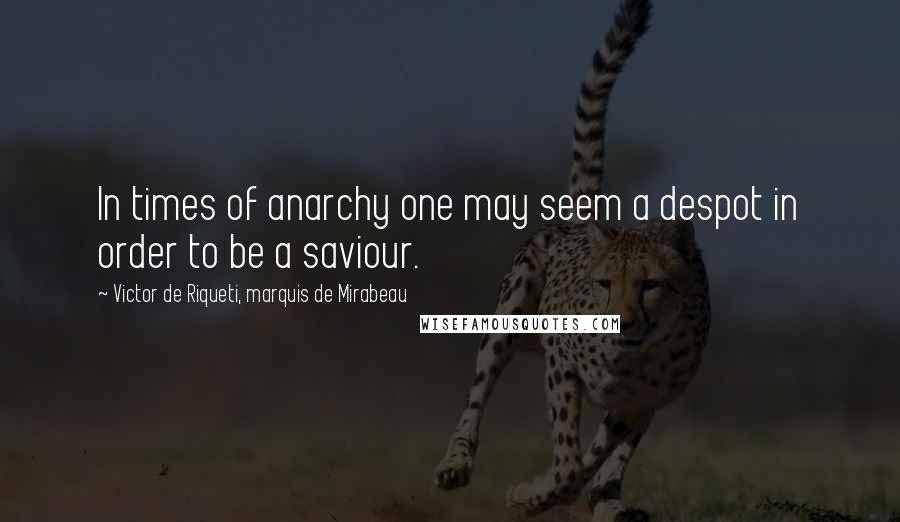Victor De Riqueti, Marquis De Mirabeau Quotes: In times of anarchy one may seem a despot in order to be a saviour.