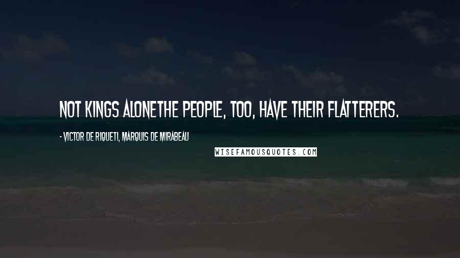 Victor De Riqueti, Marquis De Mirabeau Quotes: Not kings alonethe people, too, have their flatterers.