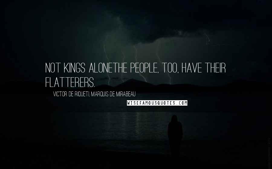 Victor De Riqueti, Marquis De Mirabeau Quotes: Not kings alonethe people, too, have their flatterers.