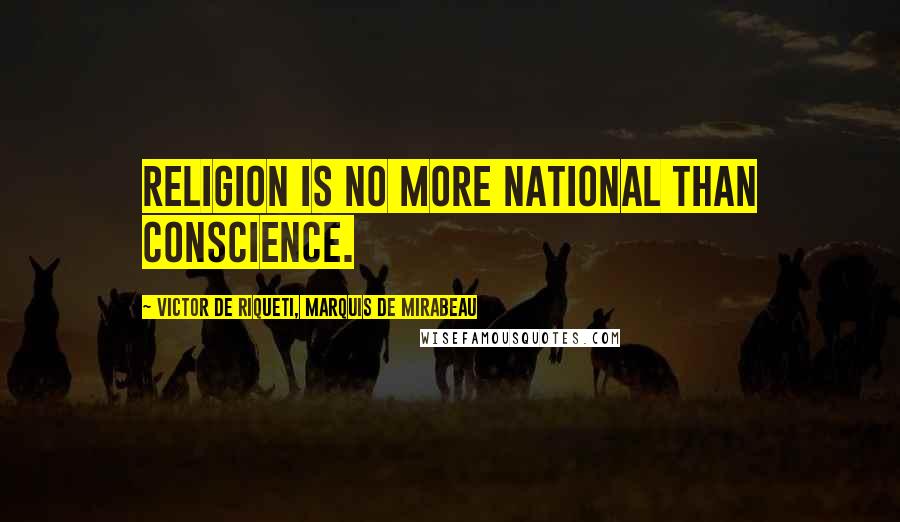 Victor De Riqueti, Marquis De Mirabeau Quotes: Religion is no more national than conscience.