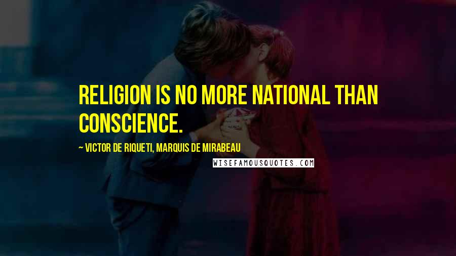 Victor De Riqueti, Marquis De Mirabeau Quotes: Religion is no more national than conscience.