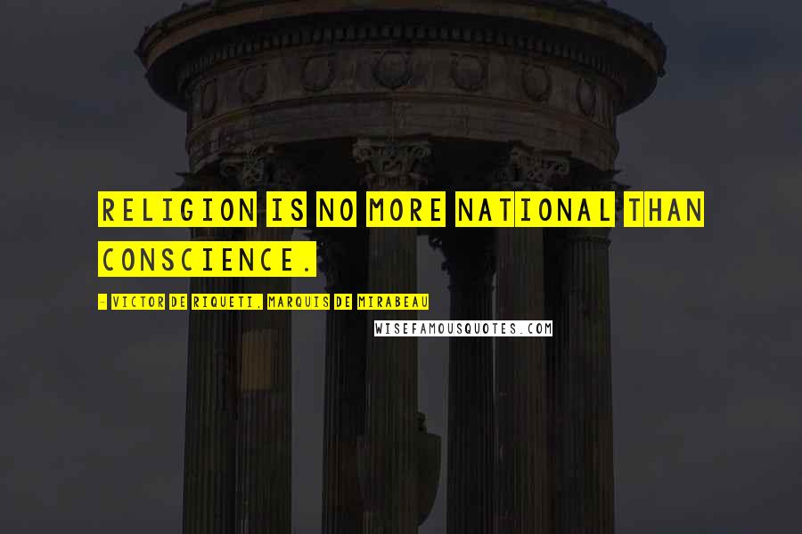 Victor De Riqueti, Marquis De Mirabeau Quotes: Religion is no more national than conscience.