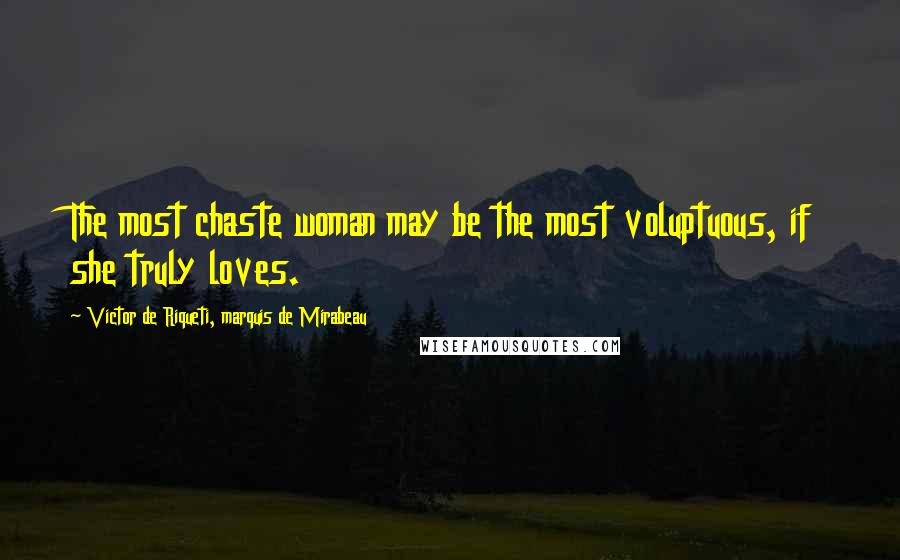 Victor De Riqueti, Marquis De Mirabeau Quotes: The most chaste woman may be the most voluptuous, if she truly loves.