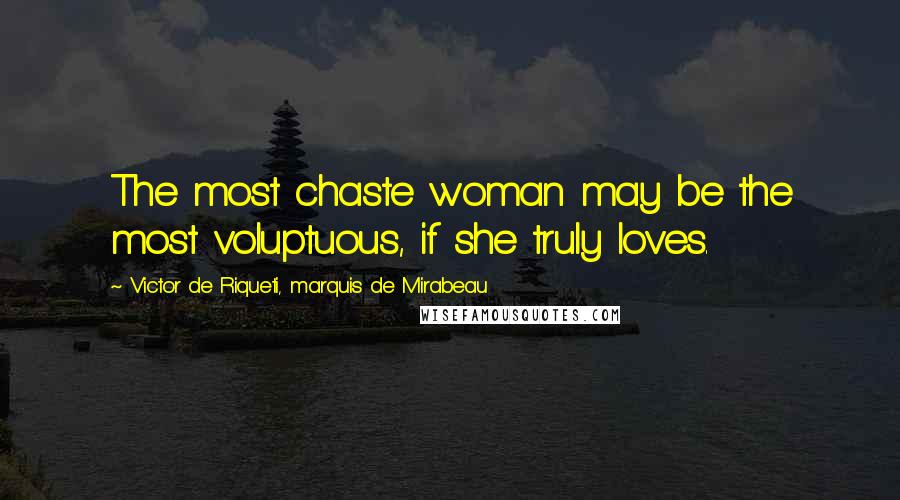 Victor De Riqueti, Marquis De Mirabeau Quotes: The most chaste woman may be the most voluptuous, if she truly loves.