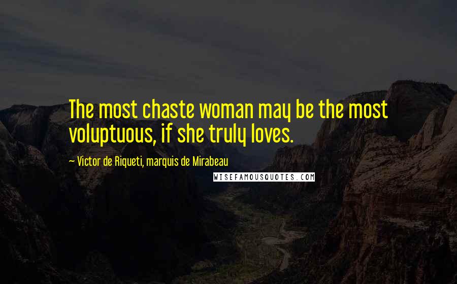 Victor De Riqueti, Marquis De Mirabeau Quotes: The most chaste woman may be the most voluptuous, if she truly loves.