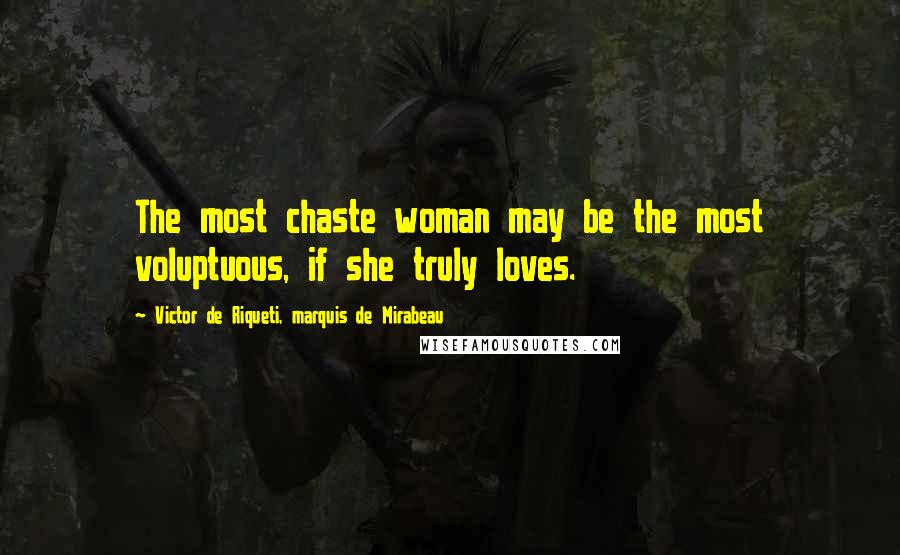 Victor De Riqueti, Marquis De Mirabeau Quotes: The most chaste woman may be the most voluptuous, if she truly loves.