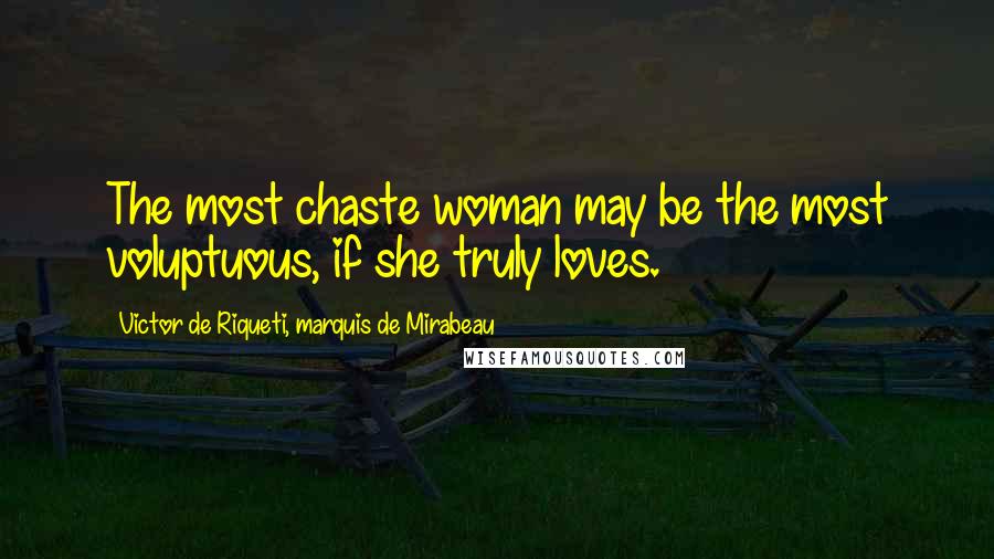 Victor De Riqueti, Marquis De Mirabeau Quotes: The most chaste woman may be the most voluptuous, if she truly loves.