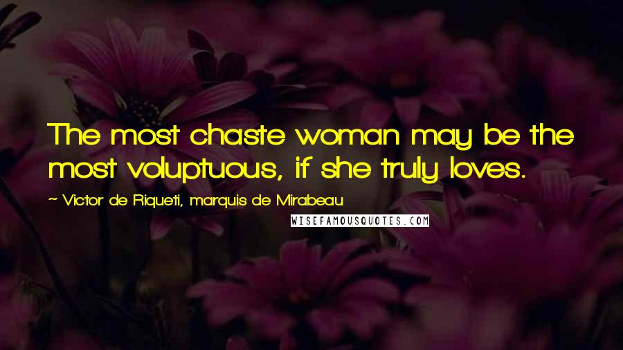 Victor De Riqueti, Marquis De Mirabeau Quotes: The most chaste woman may be the most voluptuous, if she truly loves.