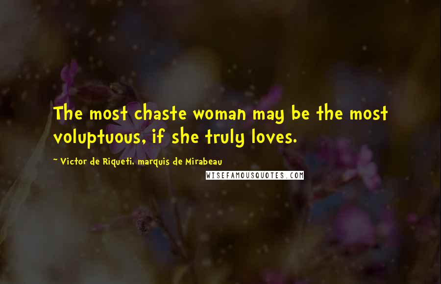 Victor De Riqueti, Marquis De Mirabeau Quotes: The most chaste woman may be the most voluptuous, if she truly loves.